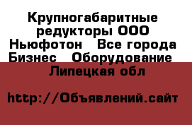  Крупногабаритные редукторы ООО Ньюфотон - Все города Бизнес » Оборудование   . Липецкая обл.